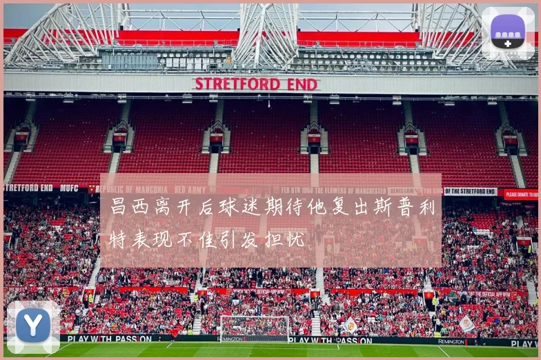 昌西离开后球迷期待他复出斯普利特表现不佳引发担忧