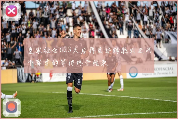 皇家社会623天后再度逆转胜利近两个赛季的等待终于结束