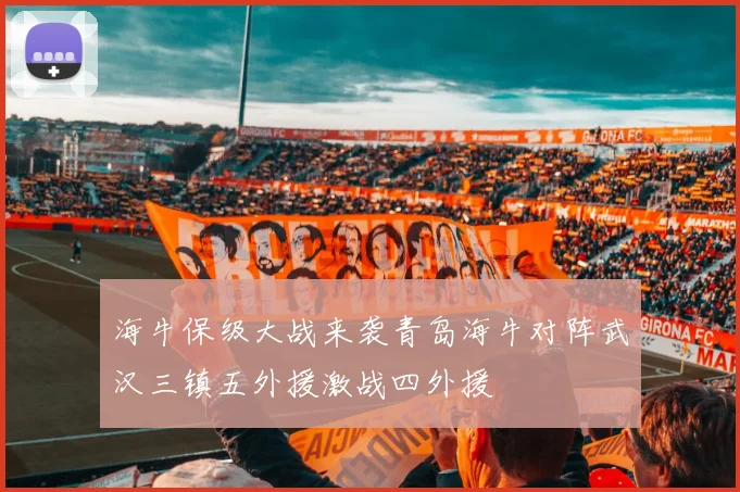 海牛保级大战来袭青岛海牛对阵武汉三镇五外援激战四外援