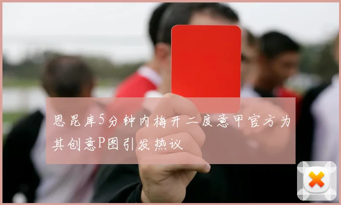 恩昆库5分钟内梅开二度意甲官方为其创意P图引发热议