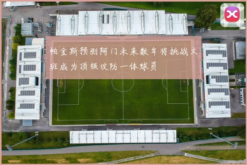 帕金斯预测阿门未来数年将挑战文班成为顶级攻防一体球员