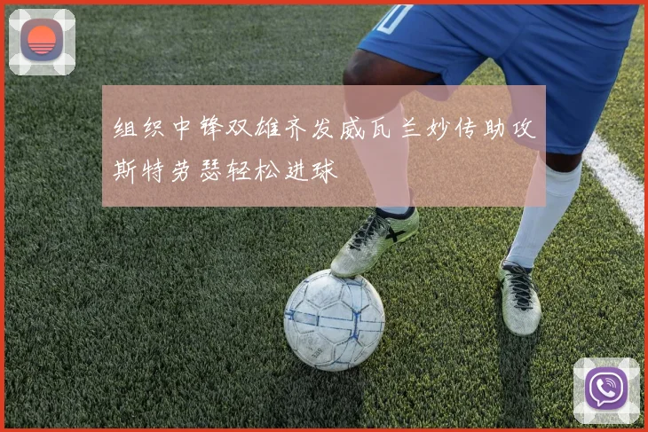 组织中锋双雄齐发威瓦兰妙传助攻斯特劳瑟轻松进球