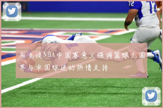 布克谈NBA中国赛意义强调篮球无国界与中国球迷的热情支持
