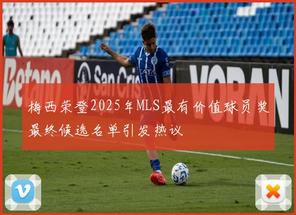 梅西荣登2025年MLS最有价值球员奖最终候选名单引发热议