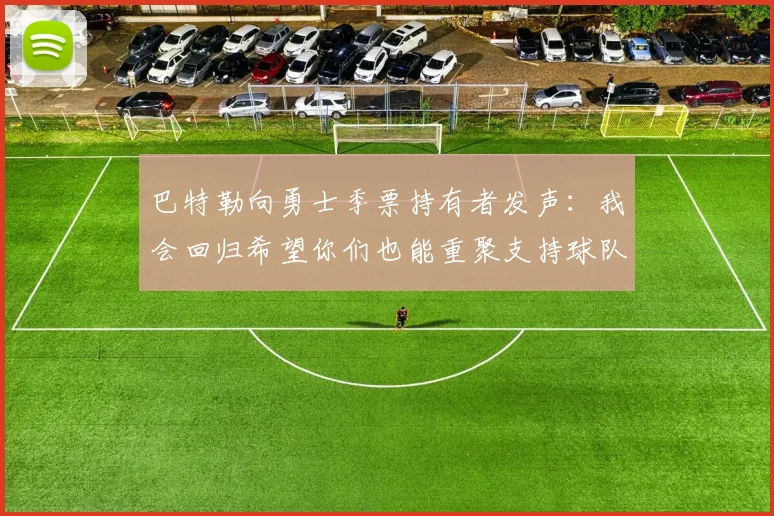 巴特勒向勇士季票持有者发声：我会回归希望你们也能重聚支持球队