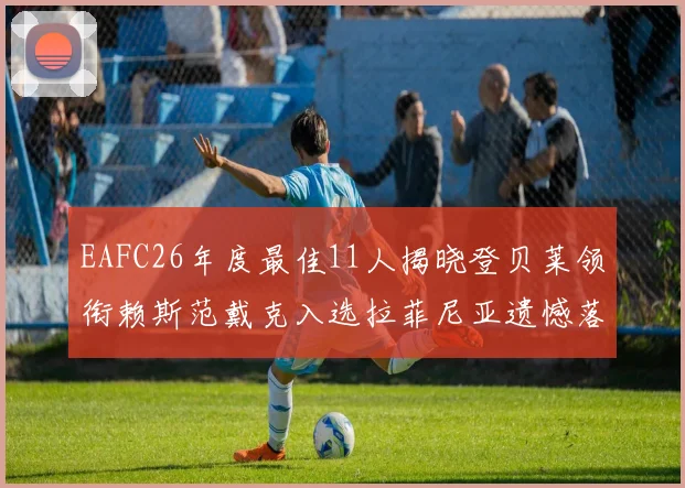 EAFC26年度最佳11人揭晓登贝莱领衔赖斯范戴克入选拉菲尼亚遗憾落选