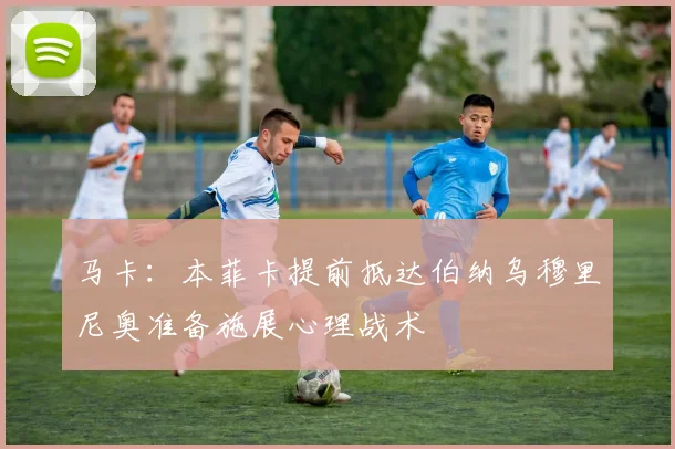 马卡：本菲卡提前抵达伯纳乌穆里尼奥准备施展心理战术