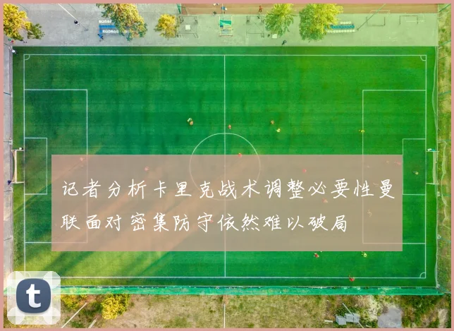 记者分析卡里克战术调整必要性曼联面对密集防守依然难以破局
