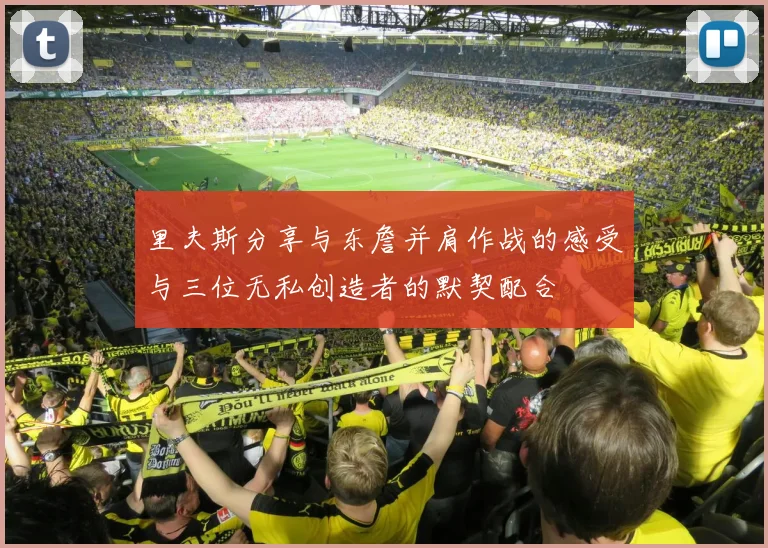 里夫斯分享与东詹并肩作战的感受与三位无私创造者的默契配合