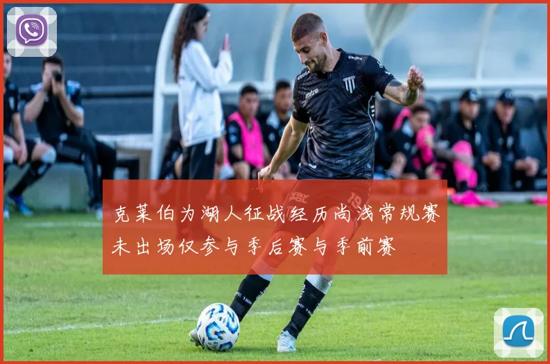克莱伯为湖人征战经历尚浅常规赛未出场仅参与季后赛与季前赛