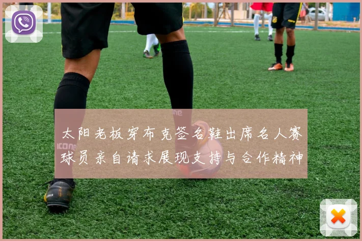 太阳老板穿布克签名鞋出席名人赛球员亲自请求展现支持与合作精神